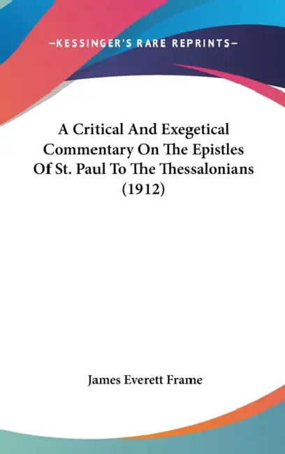A Critical And Exegetical Commentary On The Epistles Of St. Paul To The Thessalonians (1912) by James Everett Frame