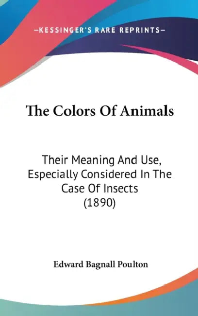 The Colors Of Animals: Their Meaning And Use, Especially Considered In The Case Of Insects (1890) by Edward Bagnall Poulton