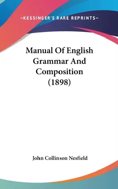 Manual Of English Grammar And Composition (1898) by John Collinson Nesfield