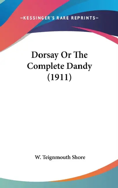 Dorsay Or The Complete Dandy (1911) by W. Teignmouth Shore