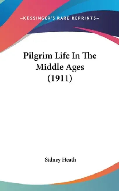 Pilgrim Life In The Middle Ages (1911) by Sidney Heath