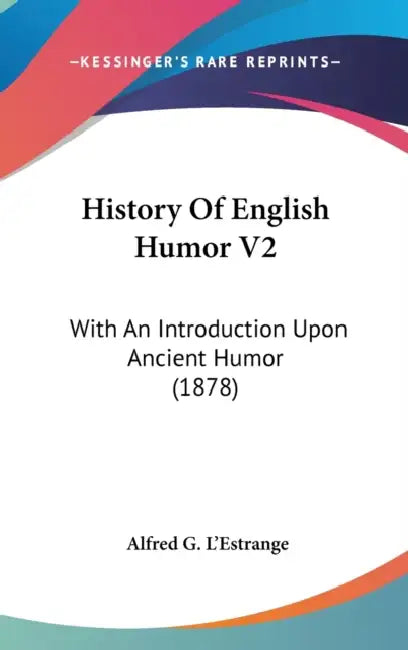 History Of English Humor V2: With An Introduction Upon Ancient Humor (1878) by Alfred G. L'Estrange