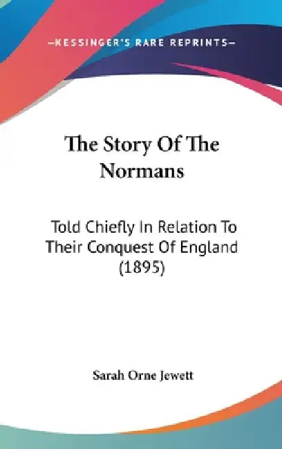 The Story Of The Normans: Told Chiefly In Relation To Their Conquest Of England (1895) by Sarah Orne Jewett