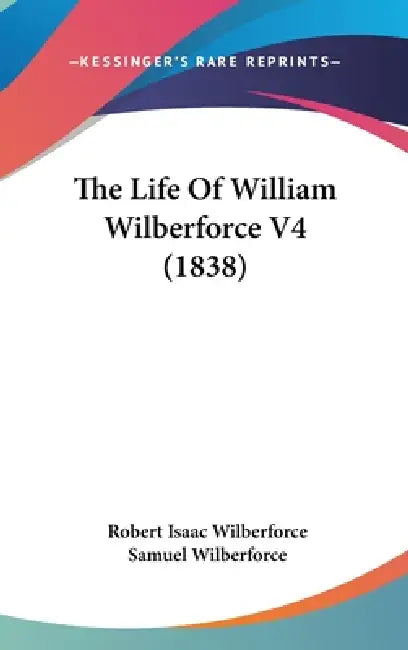 The Life Of William Wilberforce V4 (1838) by Robert Isaac Wilberforce, Samuel Wilberforce