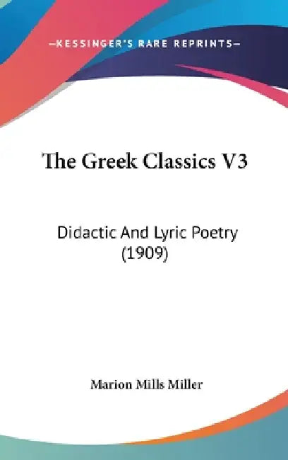 The Greek Classics V3: Didactic And Lyric Poetry (1909) by Marion Mills Miller