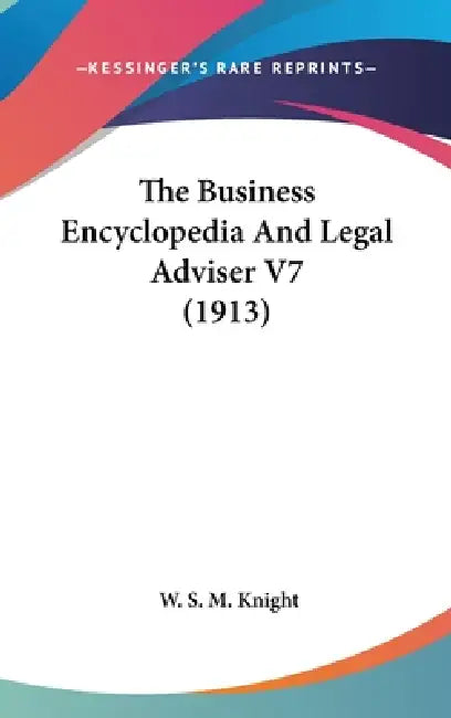 The Business Encyclopedia And Legal Adviser V7 (1913) by W. S. M. Knight