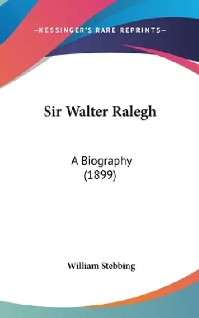 Sir Walter Ralegh: A Biography (1899) by William Stebbing