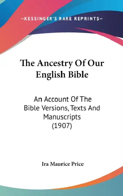 The Ancestry Of Our English Bible: An Account Of The Bible Versions, Texts And Manuscripts (1907) by Ira Maurice Price