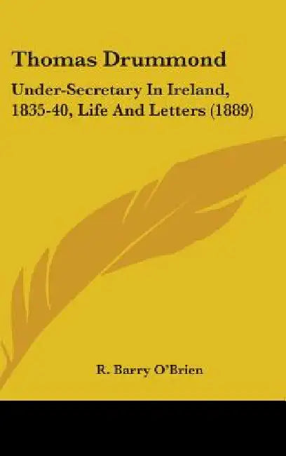 Thomas Drummond: Under-Secretary In Ireland, 1835-40, Life And Letters (1889) by R. Barry O'Brien