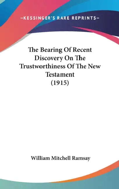 The Bearing Of Recent Discovery On The Trustworthiness Of The New Testament (1915) by William Mitchell Ramsay