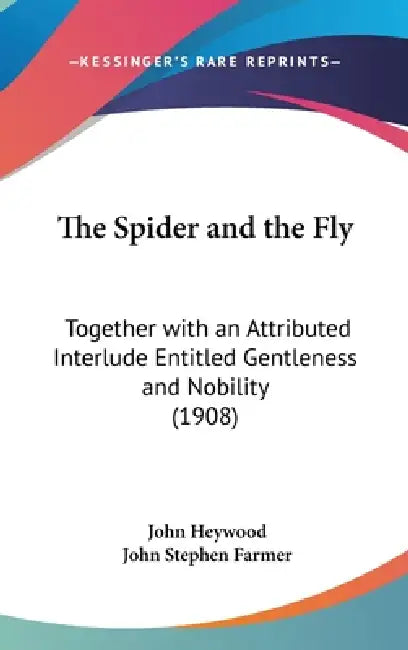 The Spider and the Fly: Together with an Attributed Interlude Entitled Gentleness and Nobility (1908) by John Heywood, John Stephen Farmer