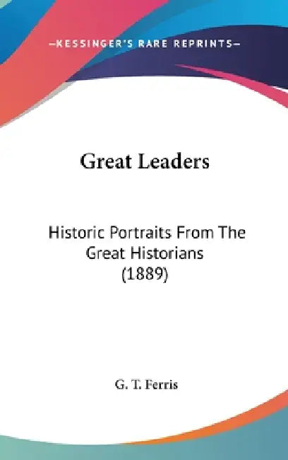 Great Leaders: Historic Portraits From The Great Historians (1889) by G. T. Ferris