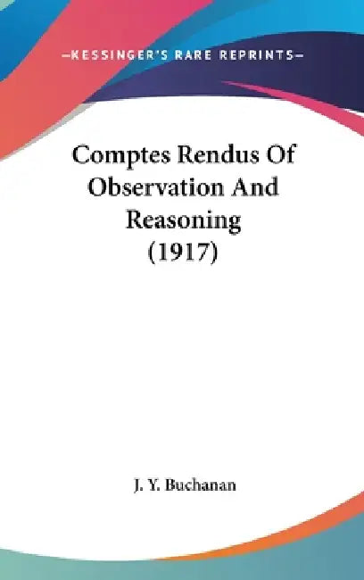 Comptes Rendus Of Observation And Reasoning (1917) by J. Y. Buchanan