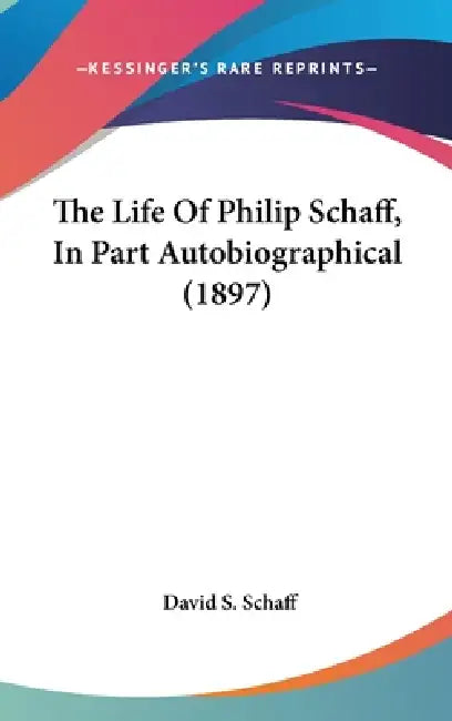 The Life Of Philip Schaff, In Part Autobiographical (1897) by David S. Schaff