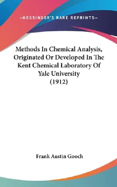 Methods In Chemical Analysis, Originated Or Developed In The Kent Chemical Laboratory Of Yale University (1912) by Frank Austin Gooch