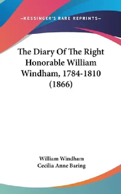 The Diary Of The Right Honorable William Windham, 1784-1810 (1866) by William Windham, Cecilia Anne Baring