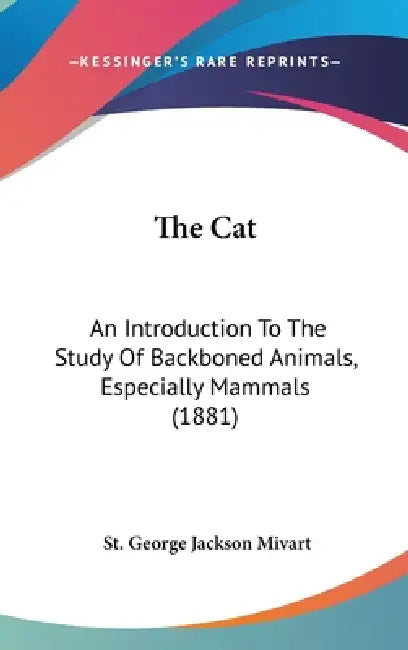 The Cat: An Introduction To The Study Of Backboned Animals, Especially Mammals (1881) by St George Jackson Mivart