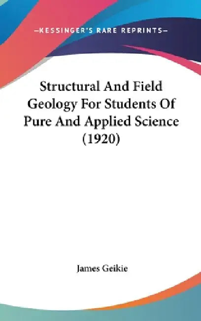 Structural And Field Geology For Students Of Pure And Applied Science (1920) by James Geikie