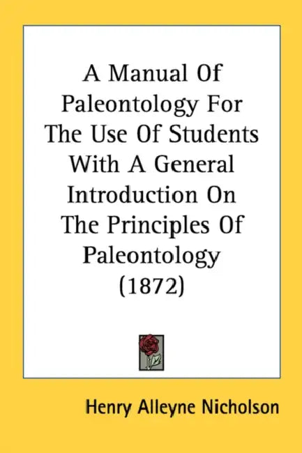 A Manual Of Paleontology For The Use Of Students With A General Introduction On The Principles Of Paleontology (1872) by Henry Alleyne Nicholson