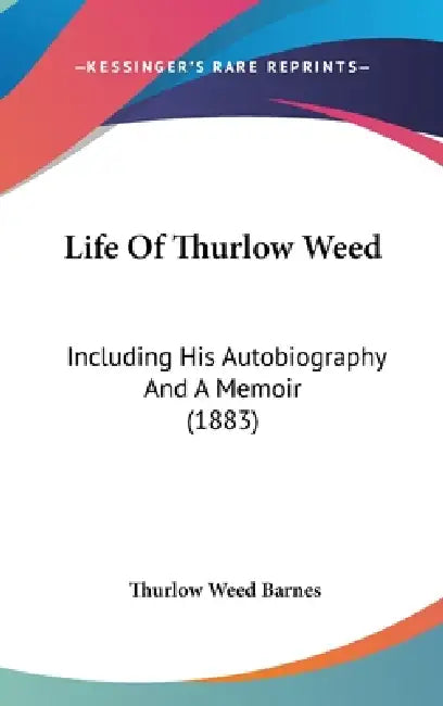 Life Of Thurlow Weed: Including His Autobiography And A Memoir (1883) by Thurlow Weed Barnes