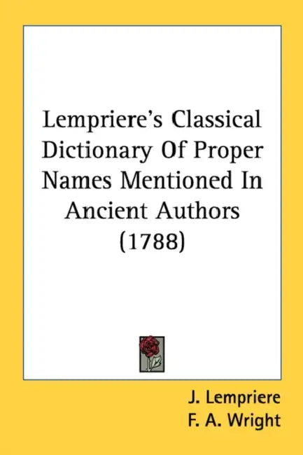 Lempriere's Classical Dictionary Of Proper Names Mentioned In Ancient Authors (1788) by J. Lempriere, F. A. Wright