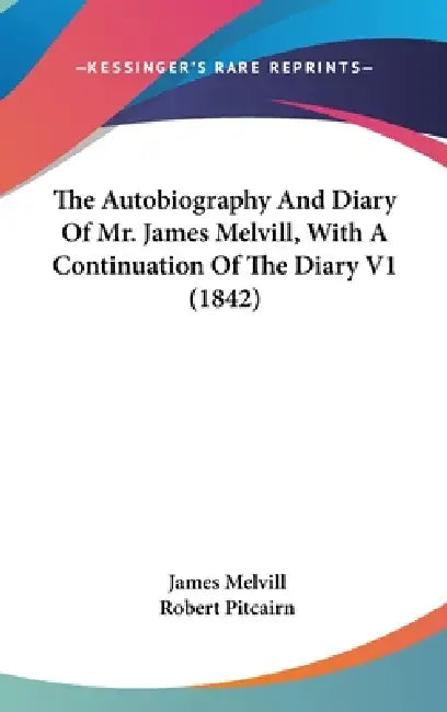 The Autobiography And Diary Of Mr. James Melvill, With A Continuation Of The Diary V1 (1842) by James Melvill, Robert Pitcairn