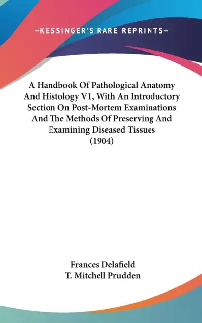 A Handbook Of Pathological Anatomy And Histology V1, With An Introductory Section On Post-Mortem Examinations And The Methods Of Preserving And Examin by Frances Delafield, T. Mitchell Prudden