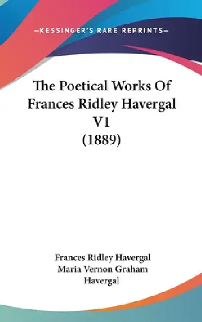 The Poetical Works Of Frances Ridley Havergal V1 (1889) by Frances Ridley Havergal, Maria Vernon Graham Havergal