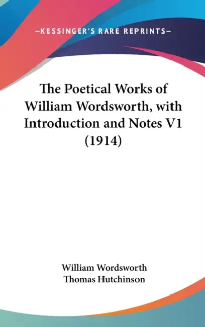 The Poetical Works of William Wordsworth, with Introduction and Notes V1 (1914) by William Wordsworth, Thomas Hutchinson