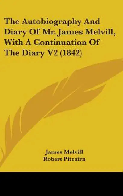 The Autobiography And Diary Of Mr. James Melvill, With A Continuation Of The Diary V2 (1842) by James Melvill, Robert Pitcairn