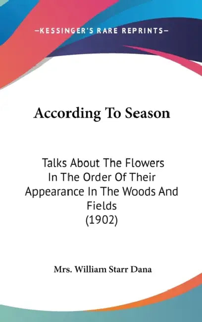 According To Season: Talks About The Flowers In The Order Of Their Appearance In The Woods And Fields (1902) by William Starr Dana