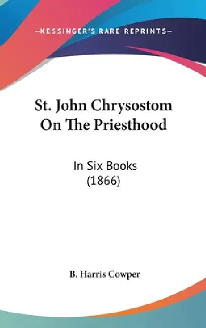 St. John Chrysostom On The Priesthood: In Six Books (1866) by B. Harris Cowper