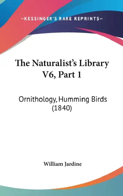 The Naturalist's Library V6, Part 1: Ornithology, Humming Birds (1840) by William Jardine