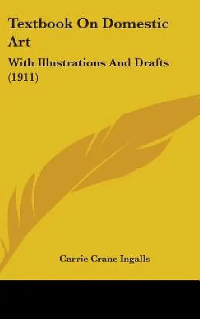 Textbook On Domestic Art: With Illustrations And Drafts (1911) by Carrie Crane Ingalls