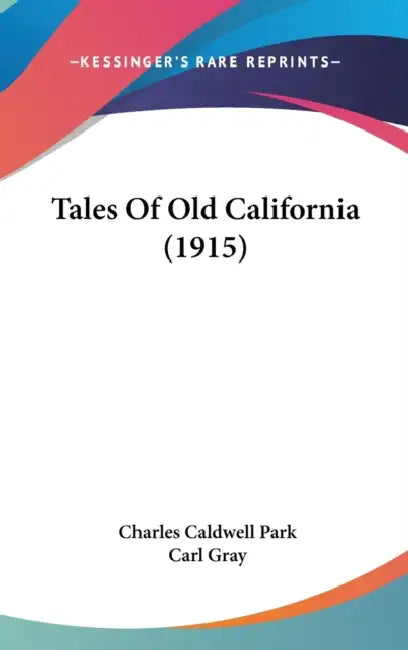 Tales Of Old California (1915) by Charles Caldwell Park, Carl Gray