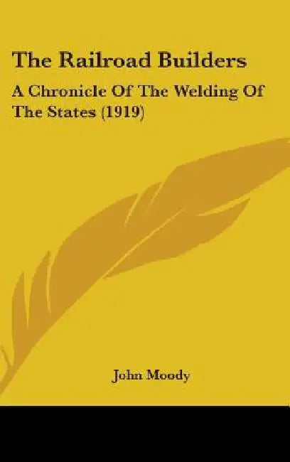 The Railroad Builders: A Chronicle Of The Welding Of The States (1919) by John Moody