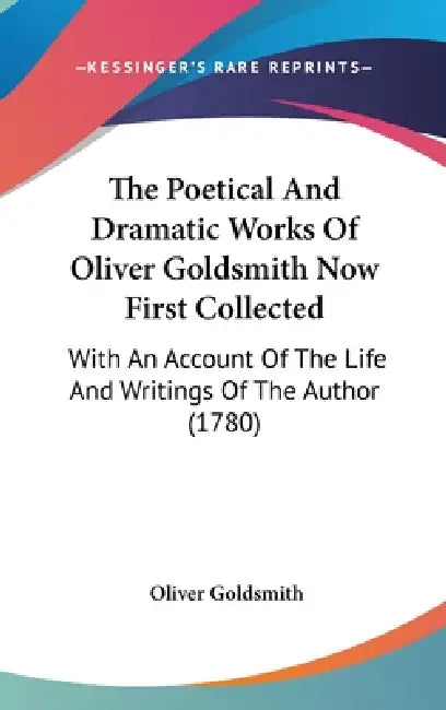 The Poetical And Dramatic Works Of Oliver Goldsmith Now First Collected: With An Account Of The Life And Writings Of The Author (1780) by Oliver Goldsmith