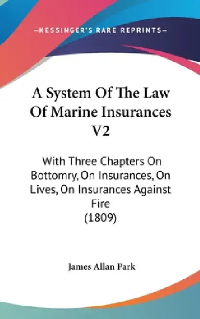 A System Of The Law Of Marine Insurances V2: With Three Chapters On Bottomry, On Insurances, On Lives, On Insurances Against Fire (1809) by James Allan Park