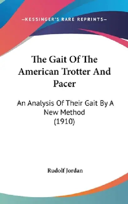 The Gait Of The American Trotter And Pacer: An Analysis Of Their Gait By A New Method (1910) by Rudolf Jordan