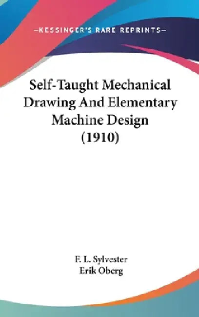 Self-Taught Mechanical Drawing And Elementary Machine Design (1910) by F. L. Sylvester, Erik Oberg
