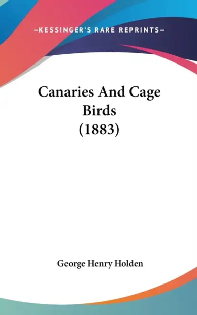 Canaries And Cage Birds (1883) by George Henry Holden