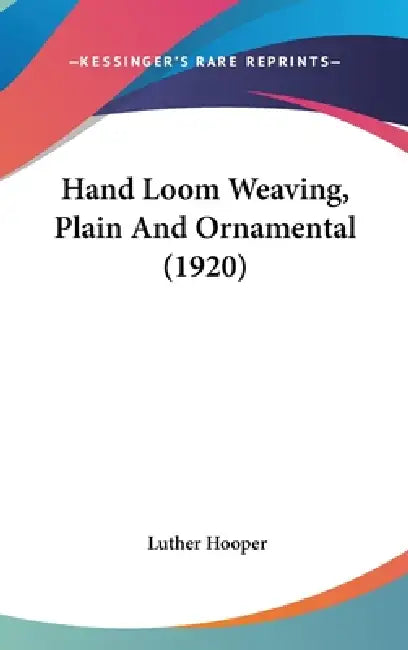 Hand Loom Weaving, Plain And Ornamental (1920) by Luther Hooper