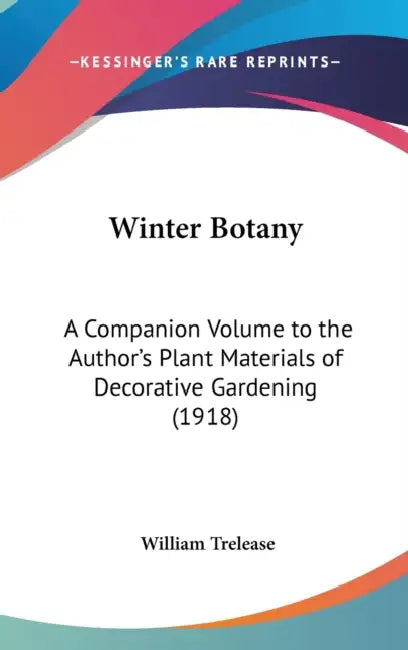 Winter Botany: A Companion Volume to the Author's Plant Materials of Decorative Gardening (1918) by William Trelease