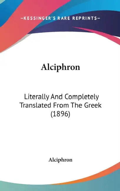 Alciphron: Literally And Completely Translated From The Greek (1896) by Alciphron
