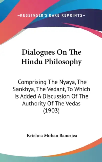 Dialogues On The Hindu Philosophy: Comprising The Nyaya, The Sankhya, The Vedant, To Which Is Added A Discussion Of The Authority Of The Vedas (1903) by Krishna Mohan Banerjea