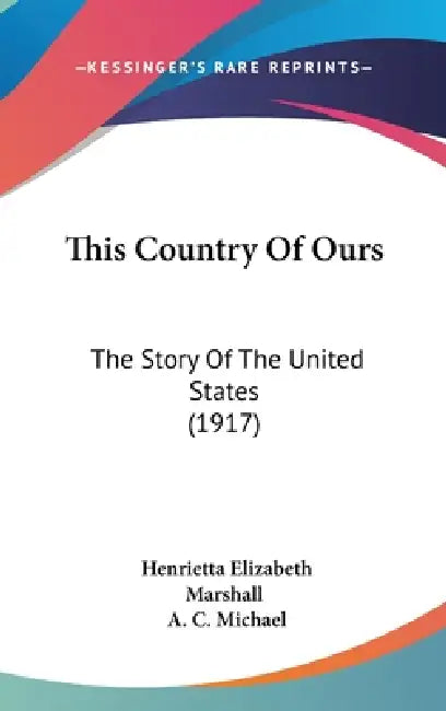 This Country Of Ours: The Story Of The United States (1917) by Henrietta Elizabeth Marshall, A. C. Michael
