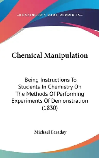 Chemical Manipulation: Being Instructions To Students In Chemistry On The Methods Of Performing Experiments Of Demonstration (1830) by Michael Faraday