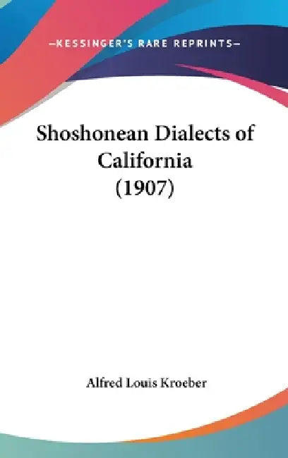 Shoshonean Dialects of California (1907) by Alfred Louis Kroeber