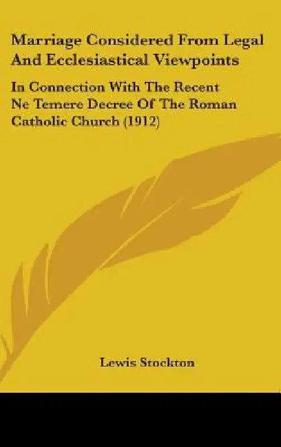 Marriage Considered From Legal And Ecclesiastical Viewpoints: In Connection With The Recent Ne Temere Decree Of The Roman Catholic Church (1912) by Lewis Stockton