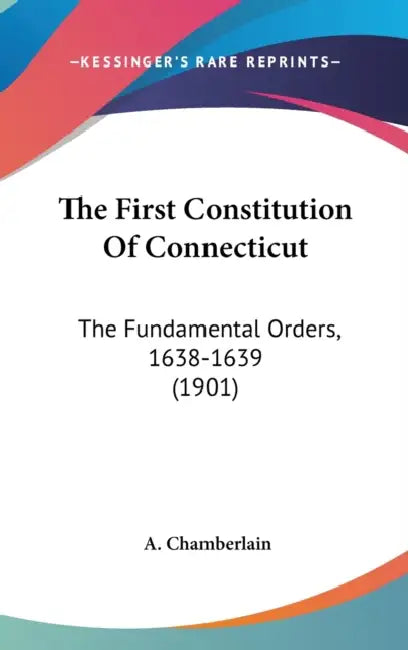 The First Constitution Of Connecticut: The Fundamental Orders, 1638-1639 (1901) by A. Chamberlain
